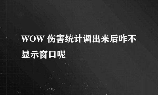 WOW 伤害统计调出来后咋不显示窗口呢