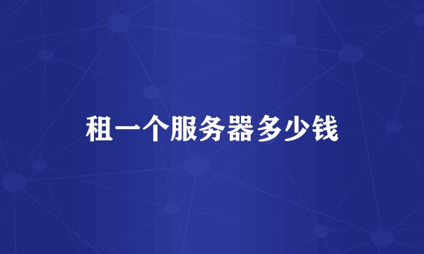 租一个服务器多少钱