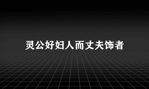 灵公好妇人而丈夫饰者