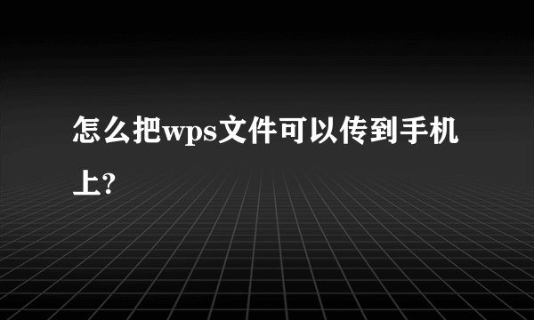 怎么把wps文件可以传到手机上?