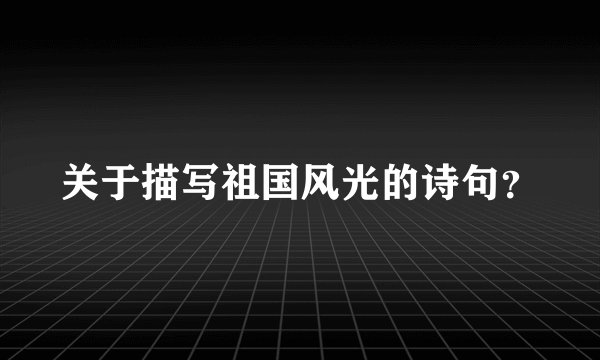 关于描写祖国风光的诗句？