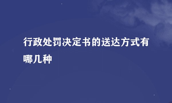 行政处罚决定书的送达方式有哪几种