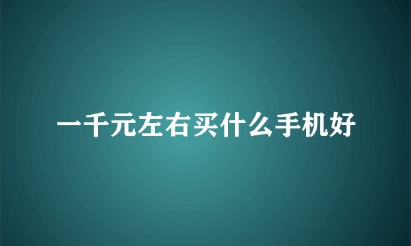一千元左右买什么手机好