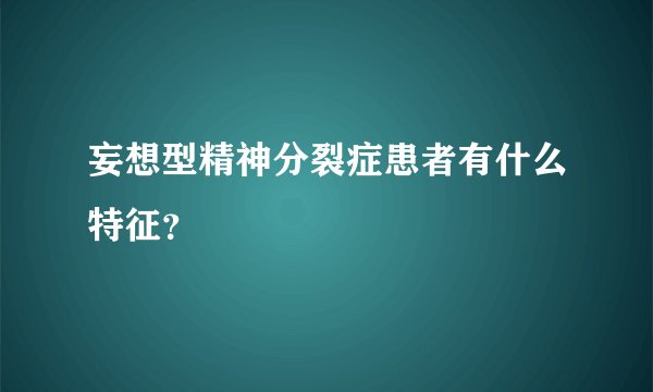 妄想型精神分裂症患者有什么特征？