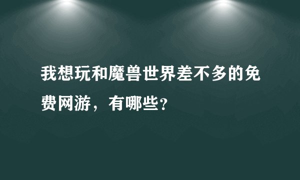 我想玩和魔兽世界差不多的免费网游，有哪些？