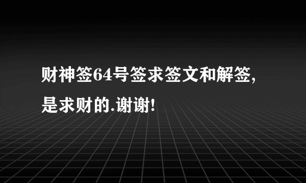财神签64号签求签文和解签,是求财的.谢谢!
