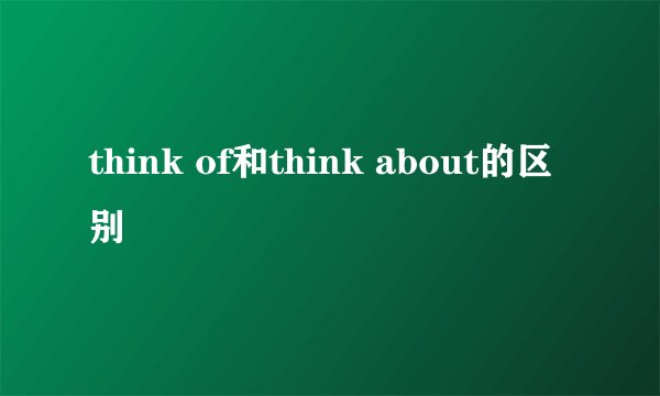 think of和think about的区别