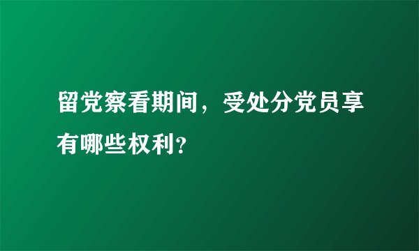 留党察看期间，受处分党员享有哪些权利？