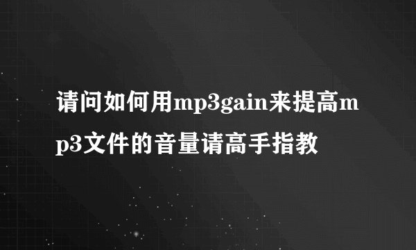 请问如何用mp3gain来提高mp3文件的音量请高手指教