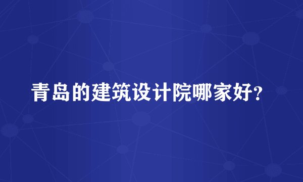 青岛的建筑设计院哪家好？