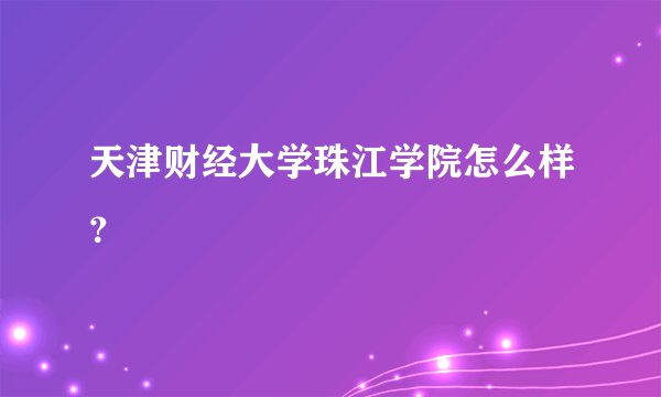 天津财经大学珠江学院怎么样？