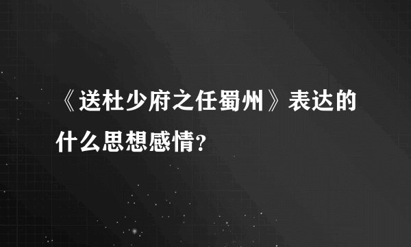 《送杜少府之任蜀州》表达的什么思想感情？