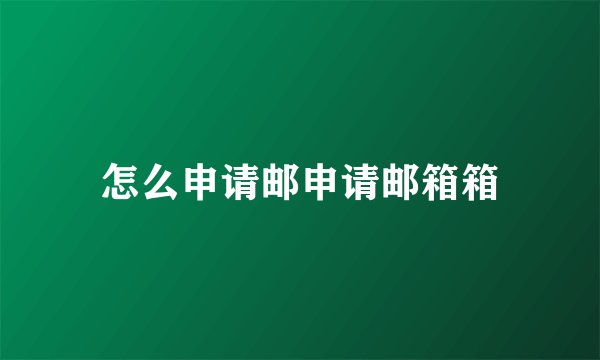 怎么申请邮申请邮箱箱