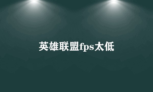 英雄联盟fps太低
