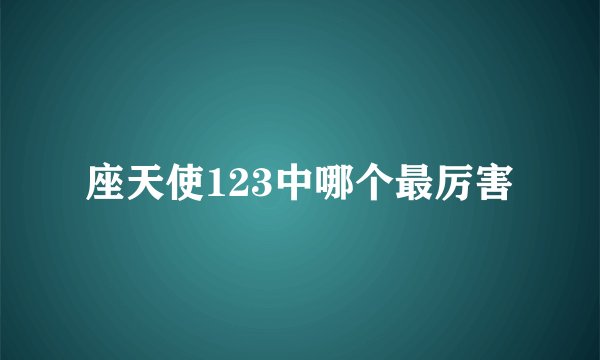 座天使123中哪个最厉害