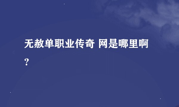 无赦单职业传奇 网是哪里啊？