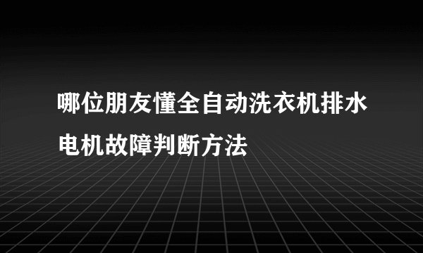 哪位朋友懂全自动洗衣机排水电机故障判断方法