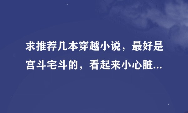 求推荐几本穿越小说，最好是宫斗宅斗的，看起来小心脏砰砰砰，很爽的文，而且人物形象要成熟，文笔好的