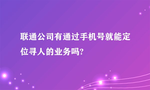 联通公司有通过手机号就能定位寻人的业务吗?