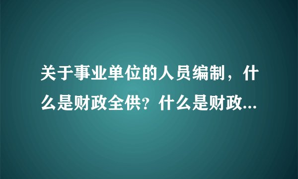 关于事业单位的人员编制，什么是财政全供？什么是财政差供啊？特钢教师第二年算什么供啊？