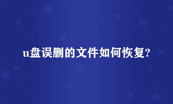 u盘误删的文件如何恢复?