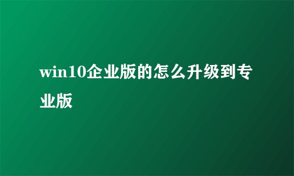 win10企业版的怎么升级到专业版