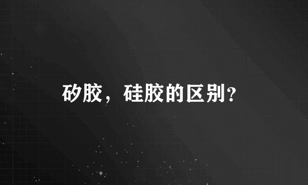 矽胶，硅胶的区别？