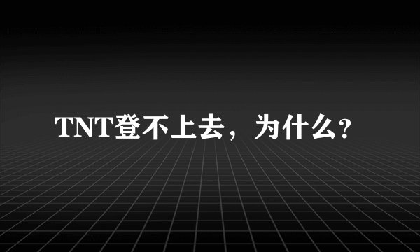 TNT登不上去，为什么？