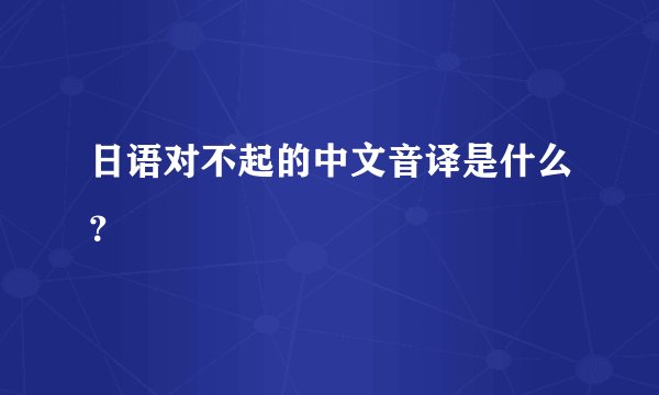 日语对不起的中文音译是什么？