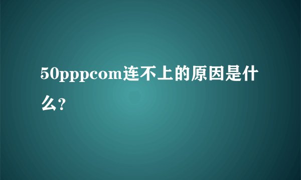 50pppcom连不上的原因是什么？