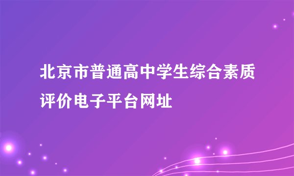 北京市普通高中学生综合素质评价电子平台网址