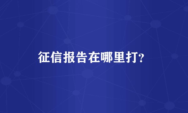 征信报告在哪里打？