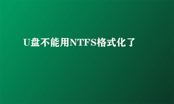 U盘不能用NTFS格式化了