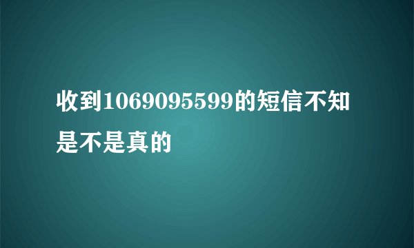 收到1069095599的短信不知是不是真的