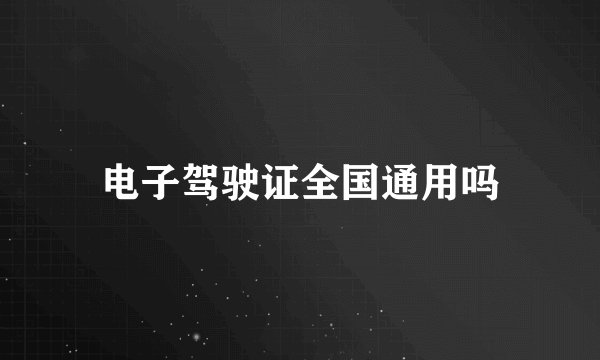 电子驾驶证全国通用吗