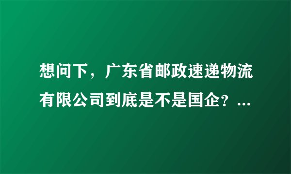 想问下，广东省邮政速递物流有限公司到底是不是国企？在里面做财务的福利待遇好不好？