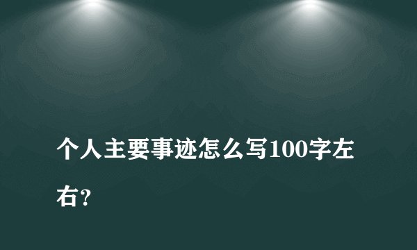
个人主要事迹怎么写100字左右？

