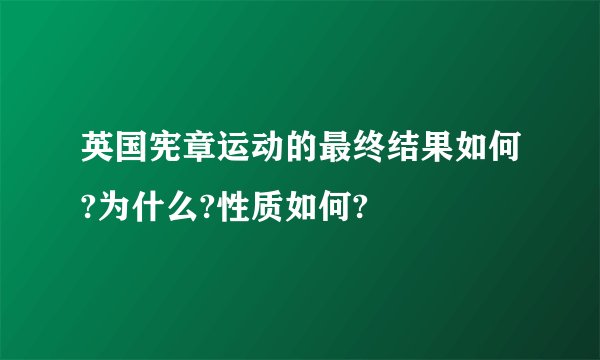 英国宪章运动的最终结果如何?为什么?性质如何?