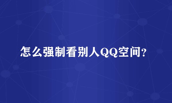 怎么强制看别人QQ空间？
