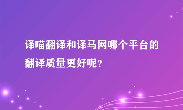 译喵翻译和译马网哪个平台的翻译质量更好呢？