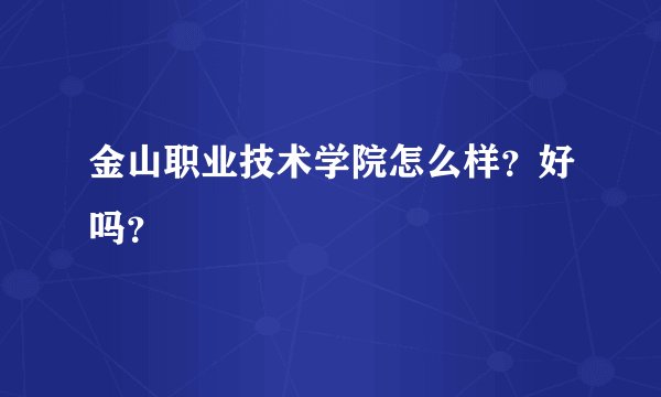 金山职业技术学院怎么样？好吗？
