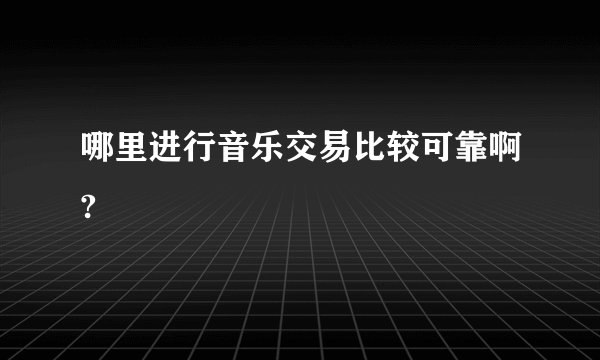 哪里进行音乐交易比较可靠啊?