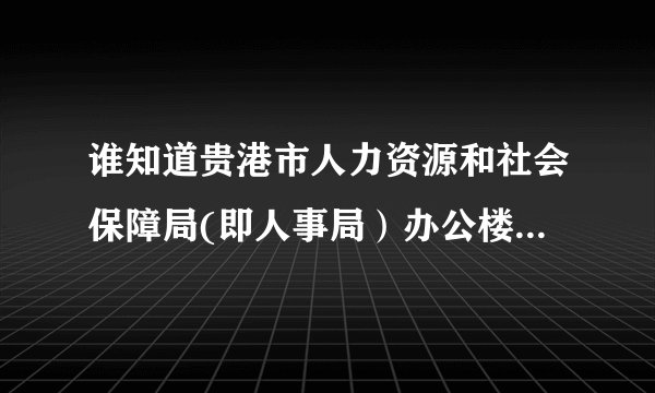 谁知道贵港市人力资源和社会保障局(即人事局）办公楼一楼右边人才中心人事代理部那个女孩的详细资料？