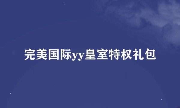 完美国际yy皇室特权礼包