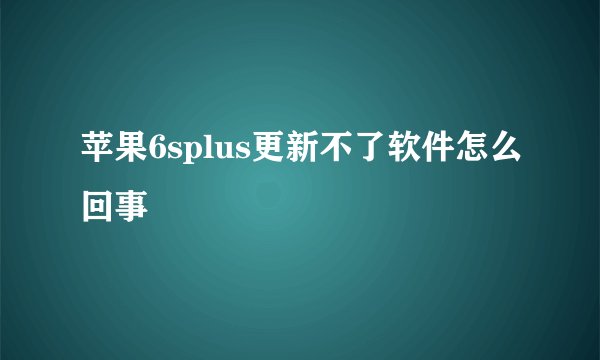 苹果6splus更新不了软件怎么回事