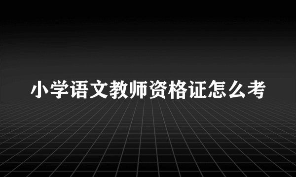 小学语文教师资格证怎么考