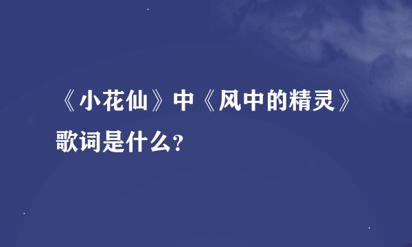 《小花仙》中《风中的精灵》歌词是什么？