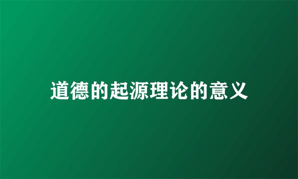 道德的起源理论的意义