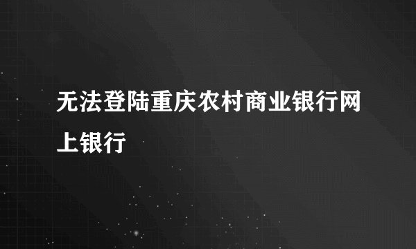 无法登陆重庆农村商业银行网上银行