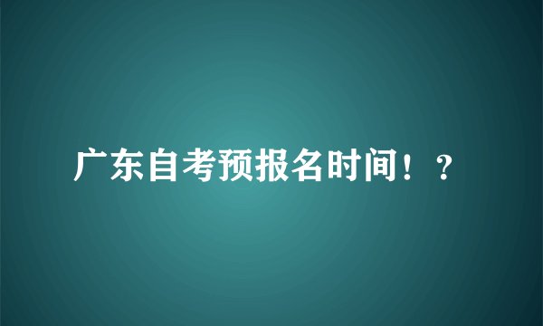 广东自考预报名时间！？